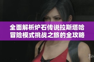 全面解析炉石传说拉斯塔哈冒险模式挑战之旅的全攻略与策略指南