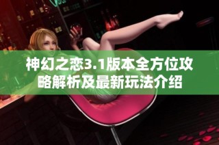 神幻之恋3.1版本全方位攻略解析及最新玩法介绍