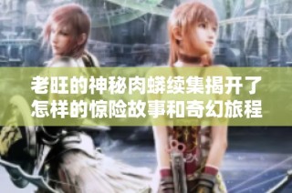 老旺的神秘肉蟒续集揭开了怎样的惊险故事和奇幻旅程