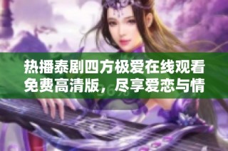 热播泰剧四方极爱在线观看免费高清版，尽享爱恋与情感碰撞