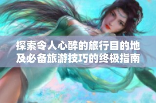 探索令人心醉的旅行目的地及必备旅游技巧的终极指南