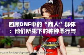 回顾DNF中的“商人”群体：他们所犯下的种种恶行与影响