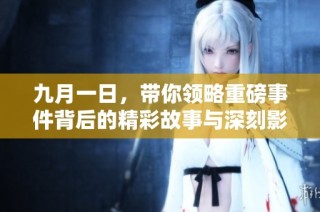 九月一日，带你领略重磅事件背后的精彩故事与深刻影响