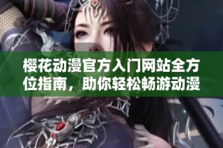 樱花动漫官方入门网站全方位指南，助你轻松畅游动漫世界