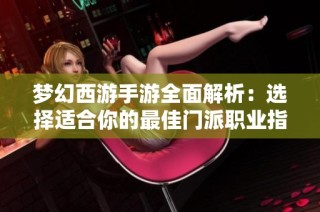 梦幻西游手游全面解析：选择适合你的最佳门派职业指南