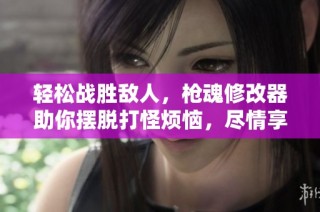 轻松战胜敌人，枪魂修改器助你摆脱打怪烦恼，尽情享受游戏乐趣