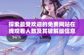 探索最受欢迎的免费网站在线观看人数及其破解版信息解析