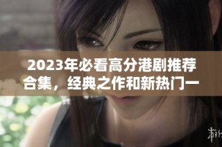 2023年必看高分港剧推荐合集，经典之作和新热门一网打尽