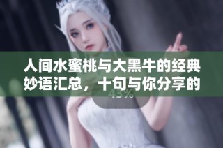 人间水蜜桃与大黑牛的经典妙语汇总，十句与你分享的智慧之言
