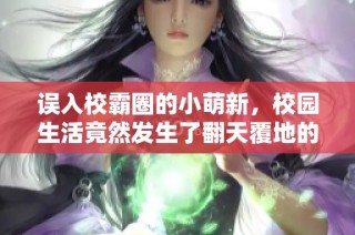 误入校霸圈的小萌新，校园生活竟然发生了翻天覆地的变化