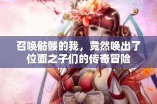 召唤骷髅的我，竟然唤出了位面之子们的传奇冒险