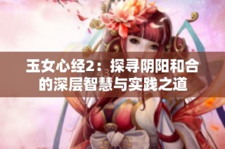 玉女心经2：探寻阴阳和合的深层智慧与实践之道