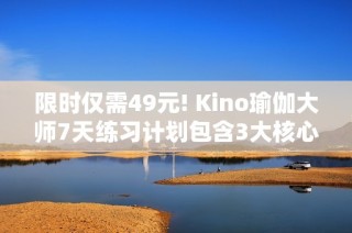 限时仅需49元! Kino瑜伽大师7天练习计划包含3大核心与5大局部训练
