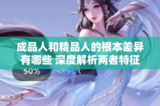 成品人和精品人的根本差异有哪些 深度解析两者特征与价值