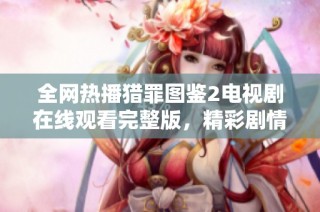 全网热播猎罪图鉴2电视剧在线观看完整版，精彩剧情不容错过