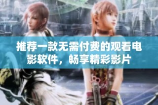推荐一款无需付费的观看电影软件，畅享精彩影片