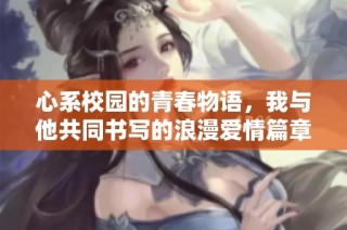心系校园的青春物语，我与他共同书写的浪漫爱情篇章