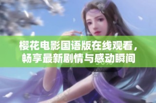 樱花电影国语版在线观看，畅享最新剧情与感动瞬间
