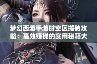 梦幻西游手游时空区搬砖攻略：高效赚钱的实用秘籍大揭秘