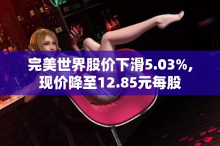 完美世界股价下滑5.03%,现价降至12.85元每股