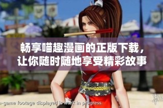 畅享喵趣漫画的正版下载，让你随时随地享受精彩故事