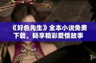 《好色先生》全本小说免费下载，畅享精彩爱情故事