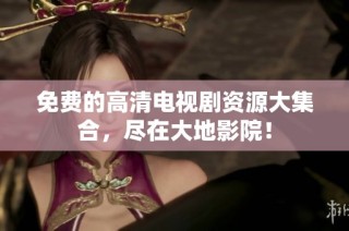 免费的高清电视剧资源大集合，尽在大地影院！