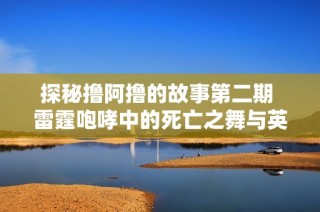 探秘撸阿撸的故事第二期 雷霆咆哮中的死亡之舞与英雄联盟秘辛