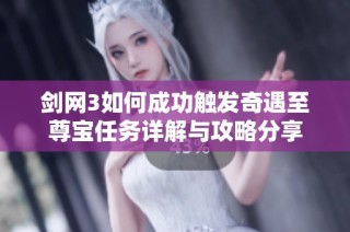 剑网3如何成功触发奇遇至尊宝任务详解与攻略分享