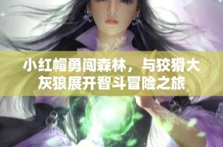 小红帽勇闯森林，与狡猾大灰狼展开智斗冒险之旅