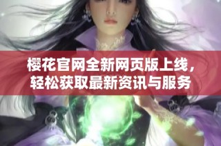 樱花官网全新网页版上线，轻松获取最新资讯与服务
