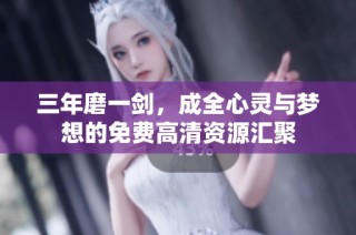 三年磨一剑，成全心灵与梦想的免费高清资源汇聚