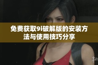 免费获取9i破解版的安装方法与使用技巧分享