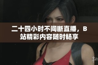 二十四小时不间断直播，B站精彩内容随时畅享