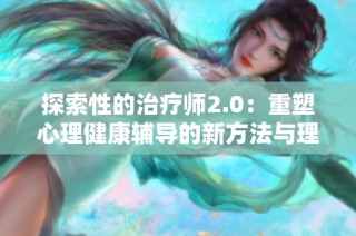 探索性的治疗师2.0：重塑心理健康辅导的新方法与理念