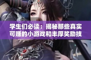 学生们必读：揭秘那些真实可赚的小游戏和丰厚奖励技巧