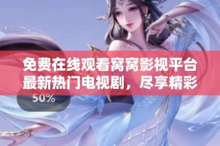 免费在线观看窝窝影视平台最新热门电视剧，尽享精彩剧情与高质量内容