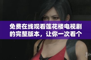 免费在线观看莲花楼电视剧的完整版本，让你一次看个够