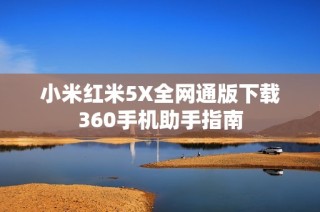 小米红米5X全网通版下载360手机助手指南