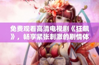 免费观看高清电视剧《狂飙》，畅享紧张刺激的剧情体验