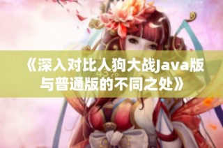 《深入对比人狗大战Java版与普通版的不同之处》