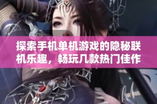 探索手机单机游戏的隐秘联机乐趣，畅玩几款热门佳作