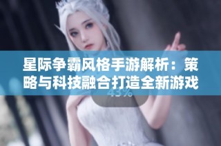 星际争霸风格手游解析：策略与科技融合打造全新游戏体验