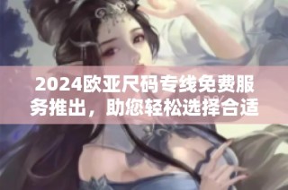 2024欧亚尺码专线免费服务推出，助您轻松选择合适尺码