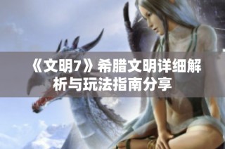 《文明7》希腊文明详细解析与玩法指南分享