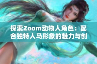 探索Zoom动物人角色：配合独特人马形象的魅力与创意