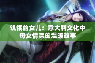 饥饿的女儿：意大利文化中母女情深的温暖故事