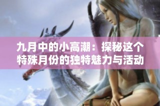 九月中的小高潮：探秘这个特殊月份的独特魅力与活动