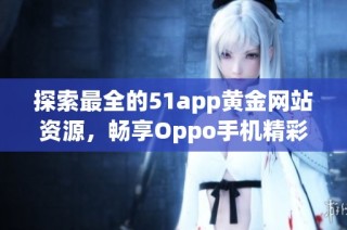 探索最全的51app黄金网站资源，畅享Oppo手机精彩应用体验