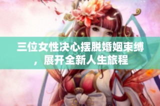 三位女性决心摆脱婚姻束缚，展开全新人生旅程